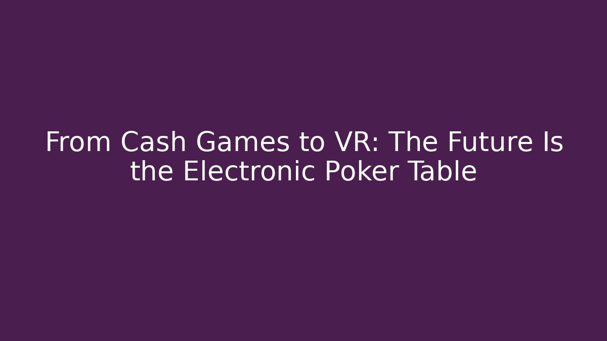 From Cash Games to VR: The Future Is the Electronic Poker Table