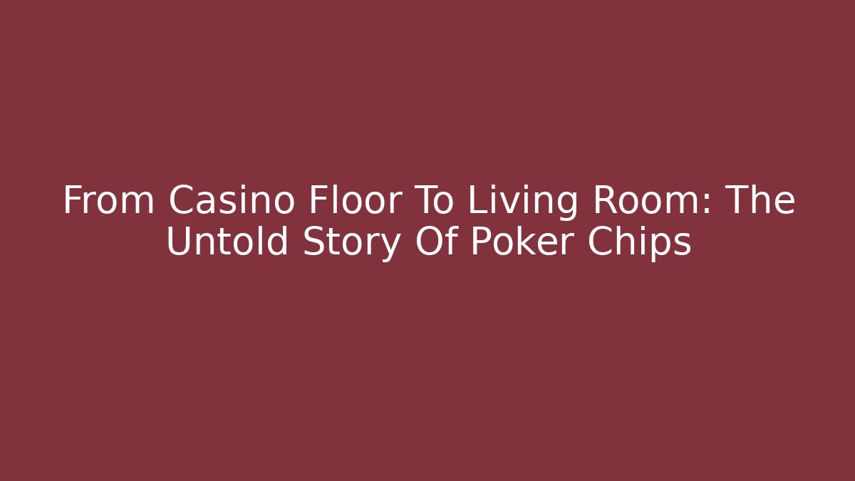 From Casino Floor To Living Room: The Untold Story Of Poker Chips - Critter Realm