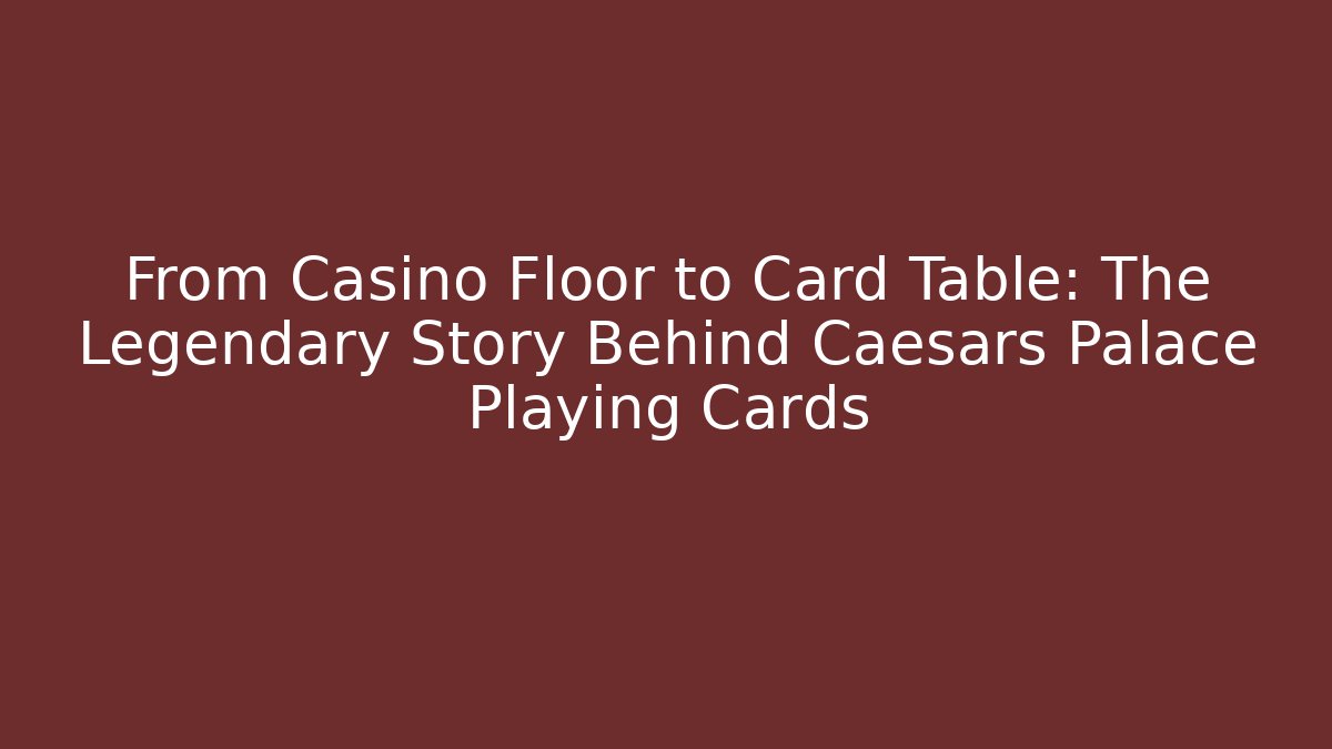 From Casino Floor to Card Table: The Legendary Story Behind Caesars Palace Playing Cards