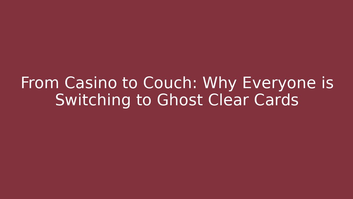 From Casino to Couch: Why Everyone is Switching to Ghost Clear Cards