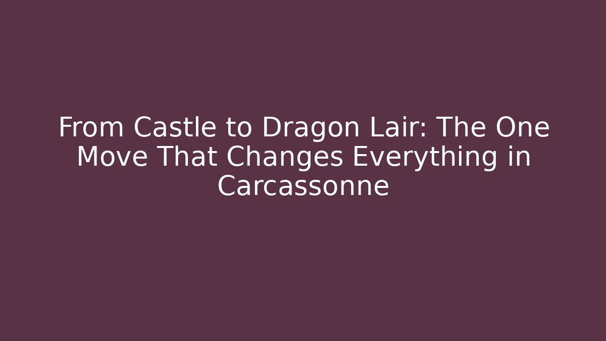 From Castle to Dragon Lair: The One Move That Changes Everything in Carcassonne