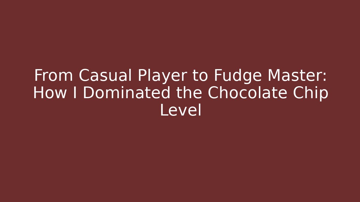 From Casual Player to Fudge Master: How I Dominated the Chocolate Chip Level