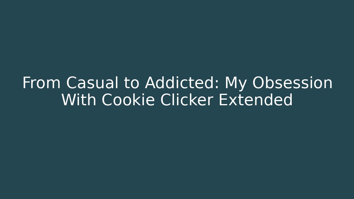From Casual to Addicted: My Obsession With Cookie Clicker Extended