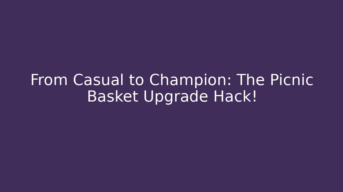 From Casual to Champion: The Picnic Basket Upgrade Hack!