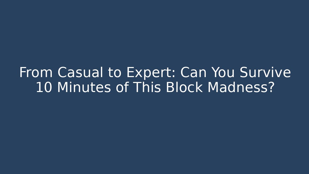 From Casual to Expert: Can You Survive 10 Minutes of This Block Madness?