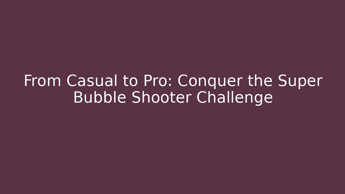 From Casual to Pro: Conquer the Super Bubble Shooter Challenge