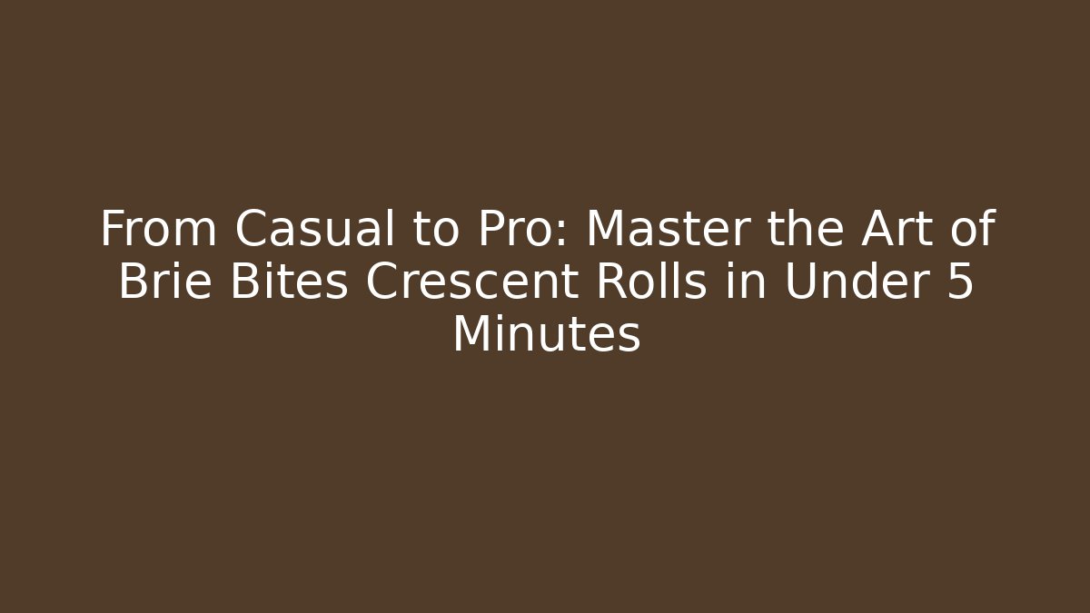From Casual to Pro: Master the Art of Brie Bites Crescent Rolls in Under 5 Minutes