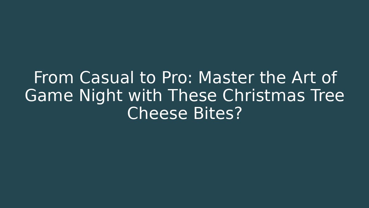 From Casual to Pro: Master the Art of Game Night with These Christmas Tree Cheese Bites?