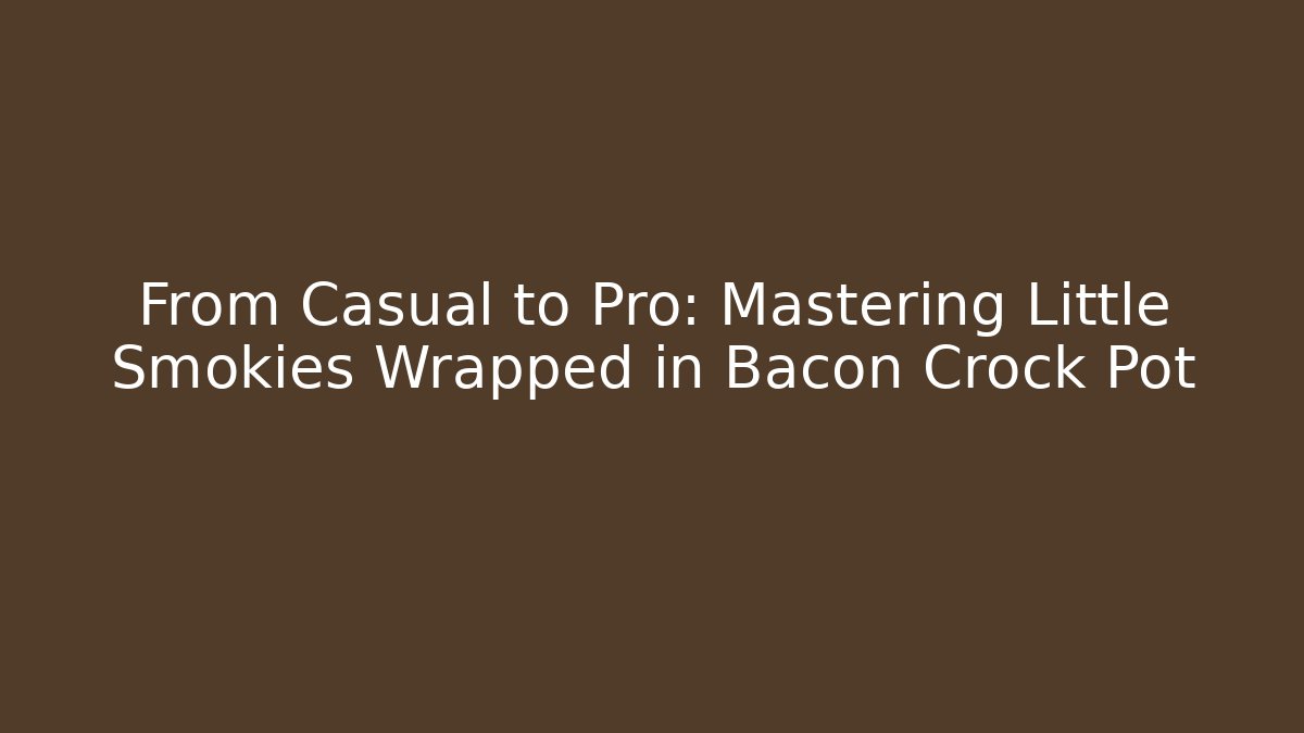 From Casual to Pro: Mastering Little Smokies Wrapped in Bacon Crock Pot