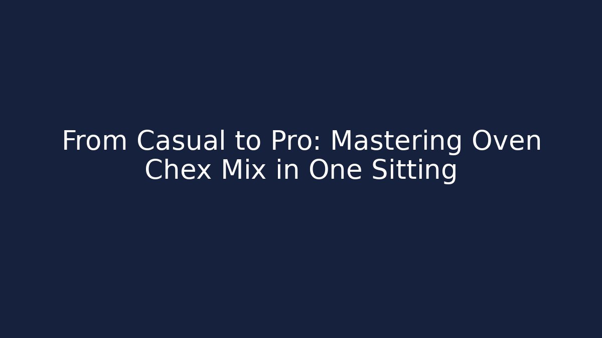 From Casual to Pro: Mastering Oven Chex Mix in One Sitting