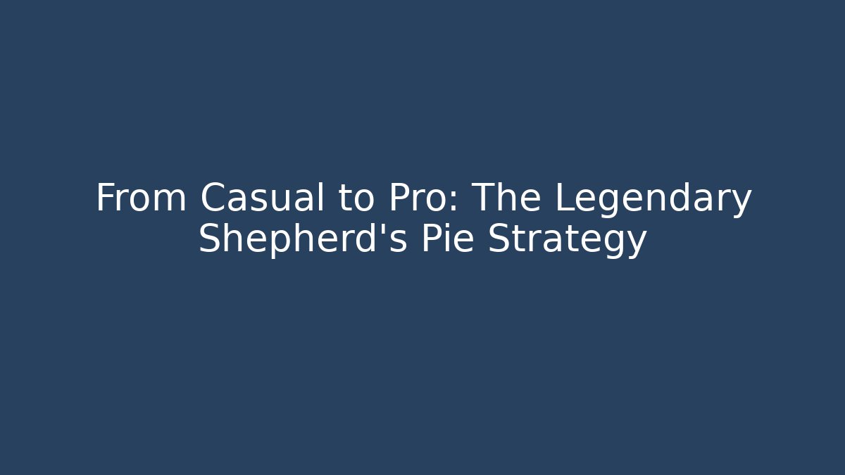 From Casual to Pro: The Legendary Shepherd's Pie Strategy