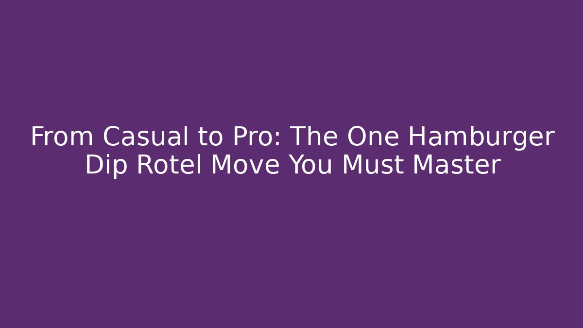 From Casual to Pro: The One Hamburger Dip Rotel Move You Must Master