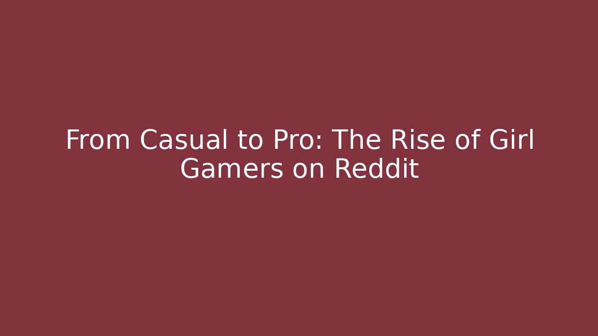 From Casual to Pro: The Rise of Girl Gamers on Reddit