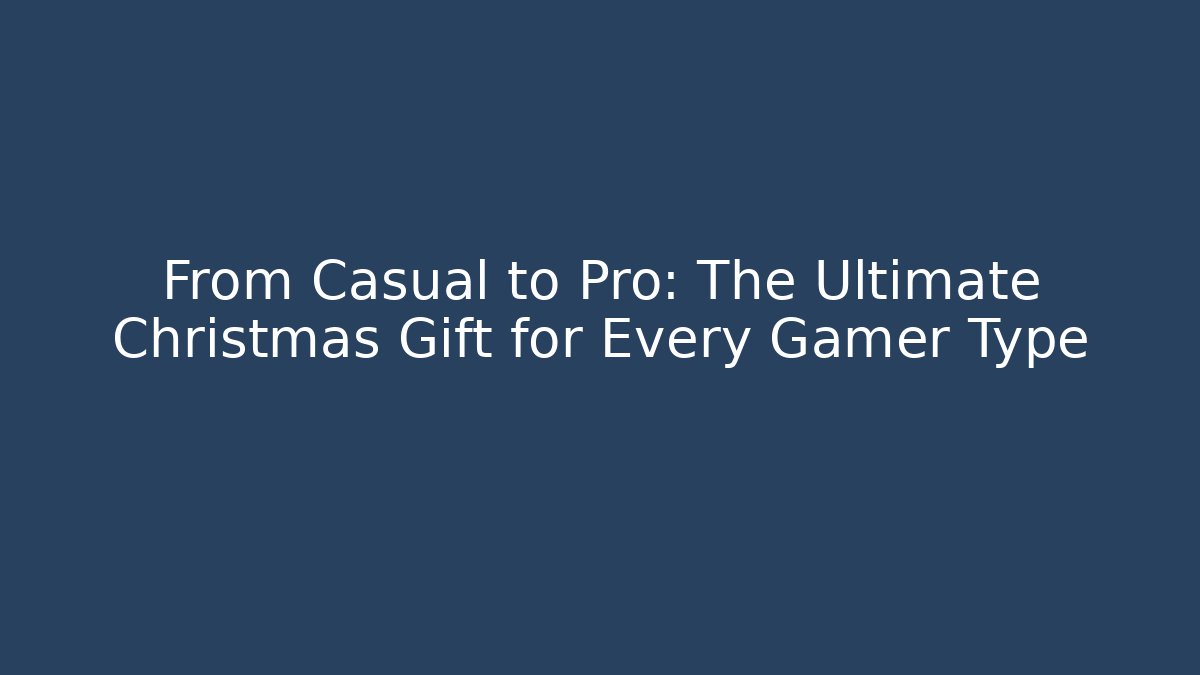 From Casual to Pro: The Ultimate Christmas Gift for Every Gamer Type