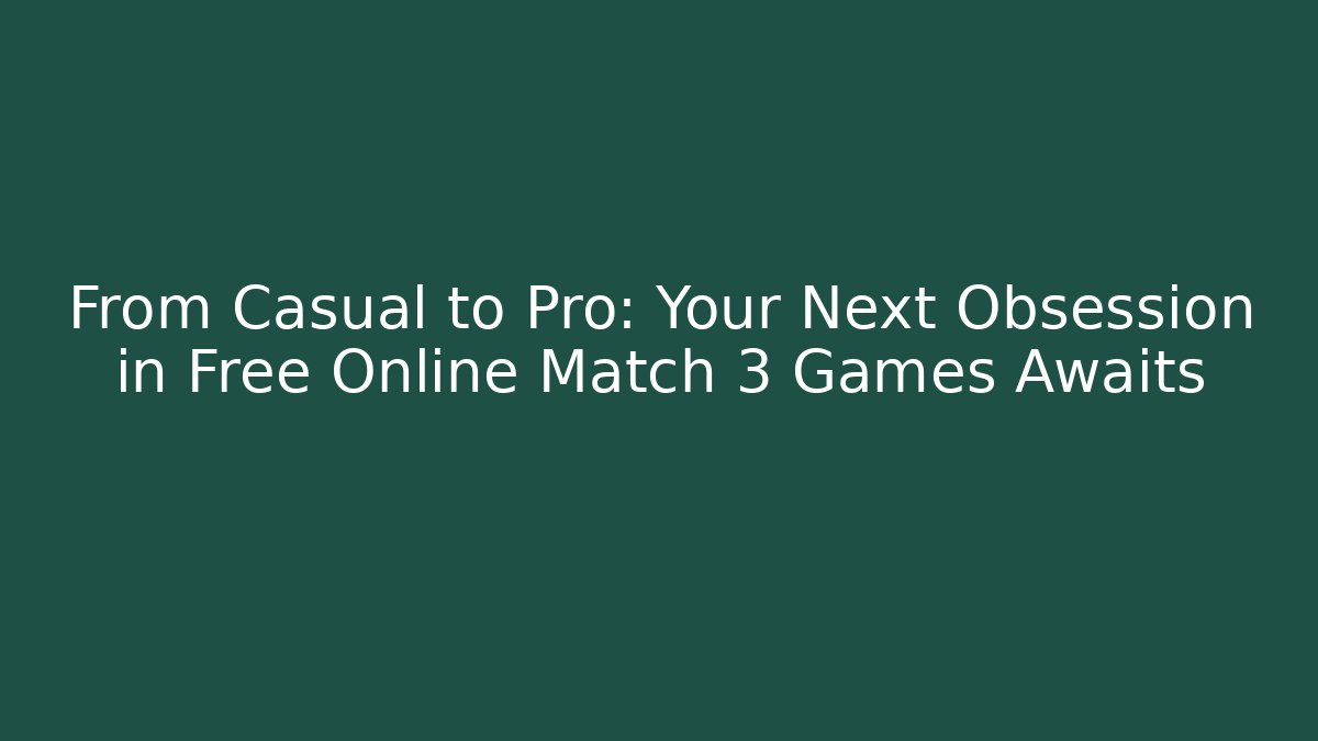 From Casual to Pro: Your Next Obsession in Free Online Match 3 Games Awaits