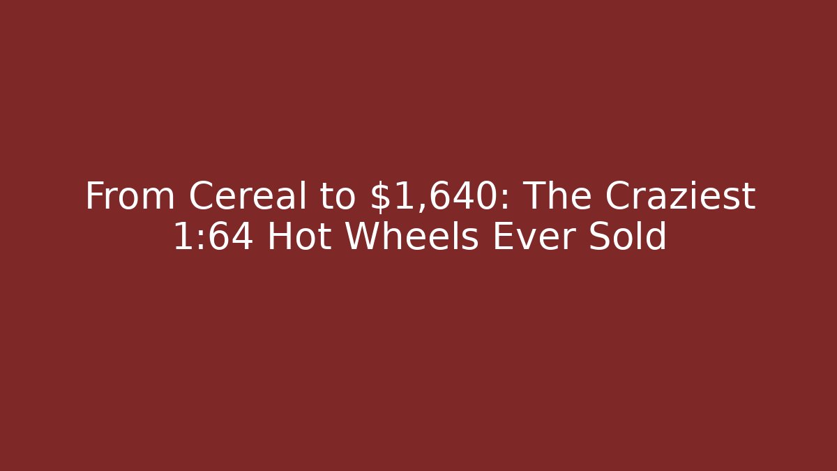 From Cereal to $1,640: The Craziest 1:64 Hot Wheels Ever Sold