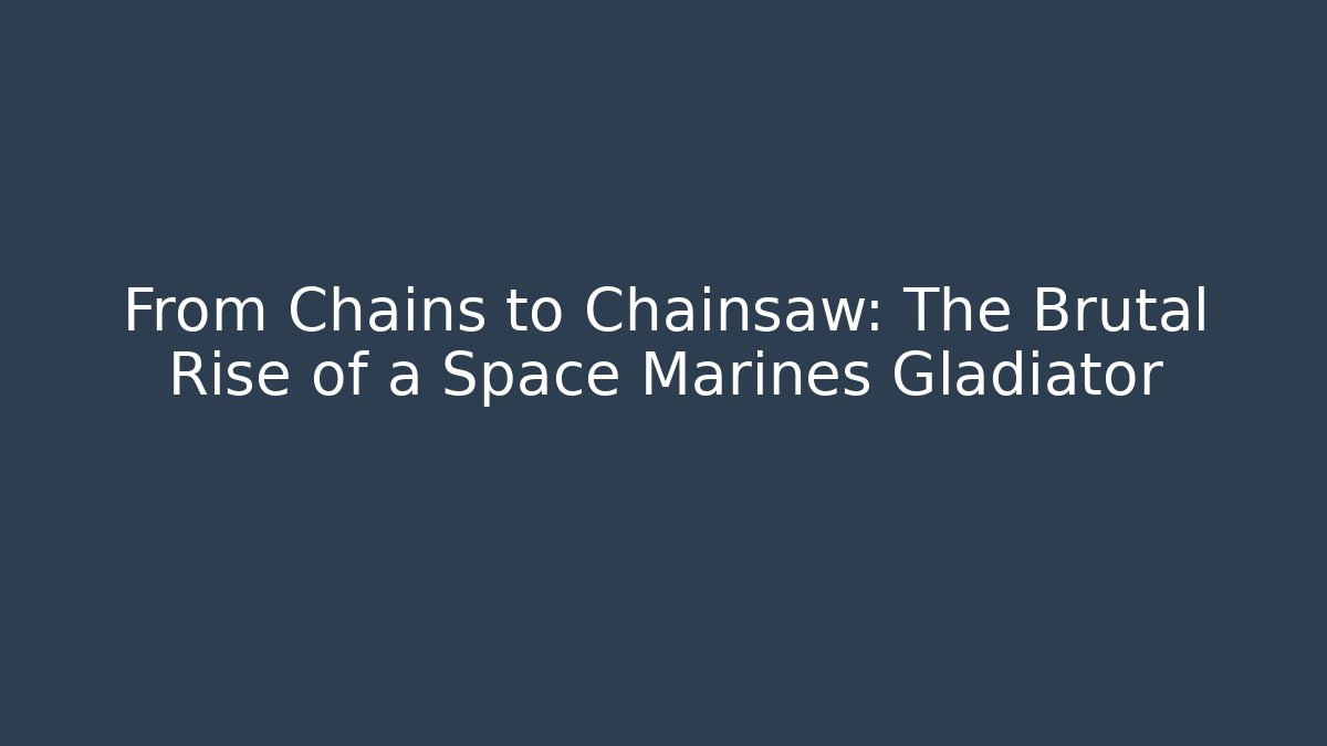 From Chains to Chainsaw: The Brutal Rise of a Space Marines Gladiator