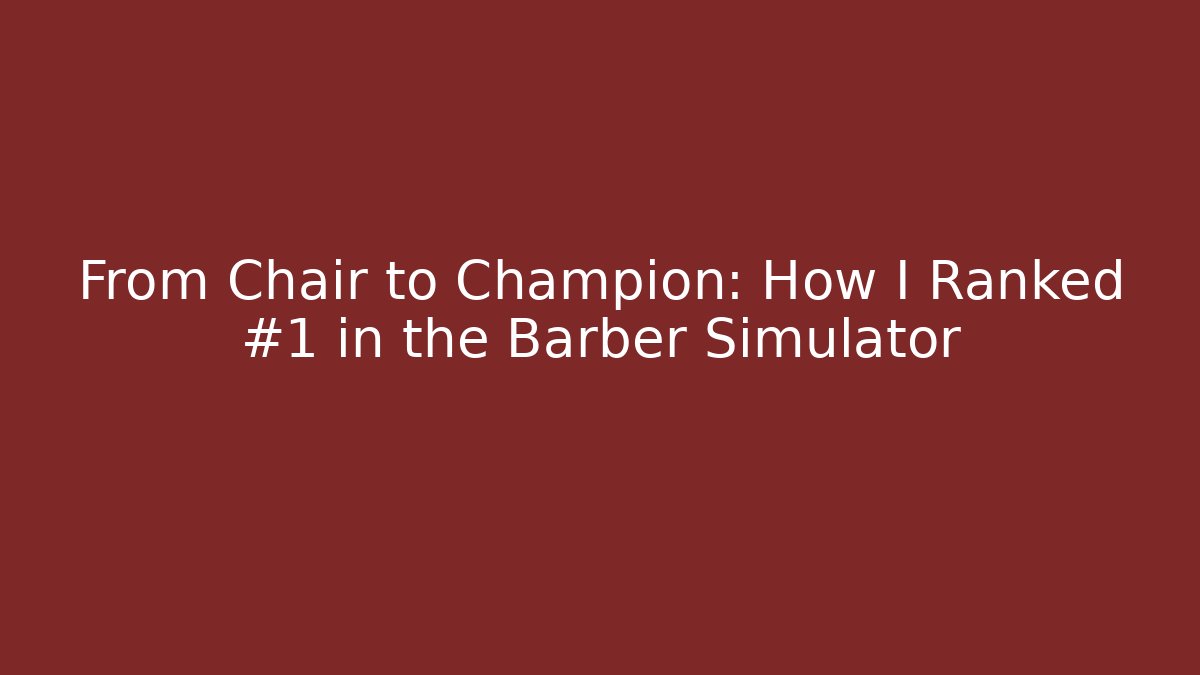 From Chair to Champion: How I Ranked #1 in the Barber Simulator