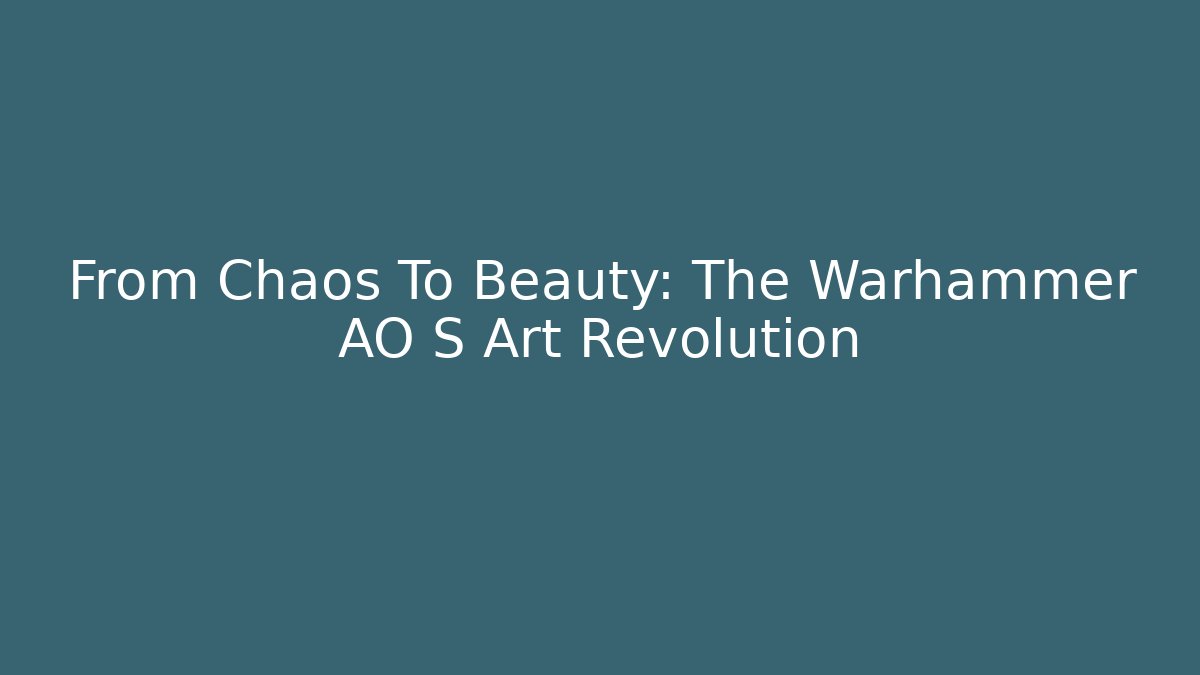 From Chaos To Beauty: The Warhammer AO S Art Revolution
