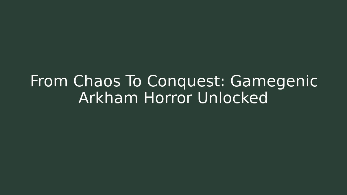 From Chaos To Conquest: Gamegenic Arkham Horror Unlocked