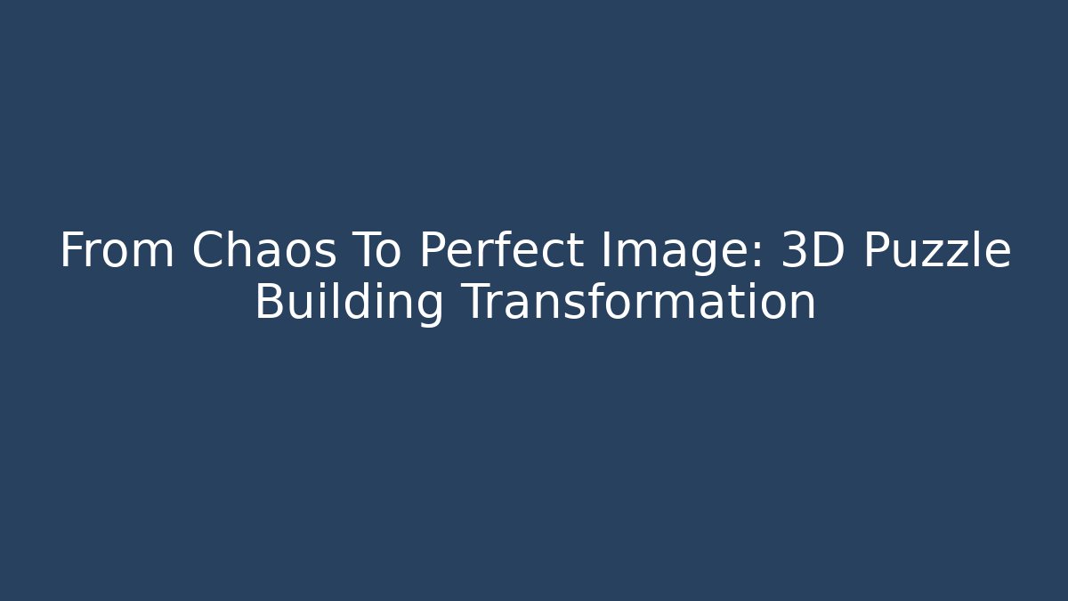 From Chaos To Perfect Image: 3D Puzzle Building Transformation