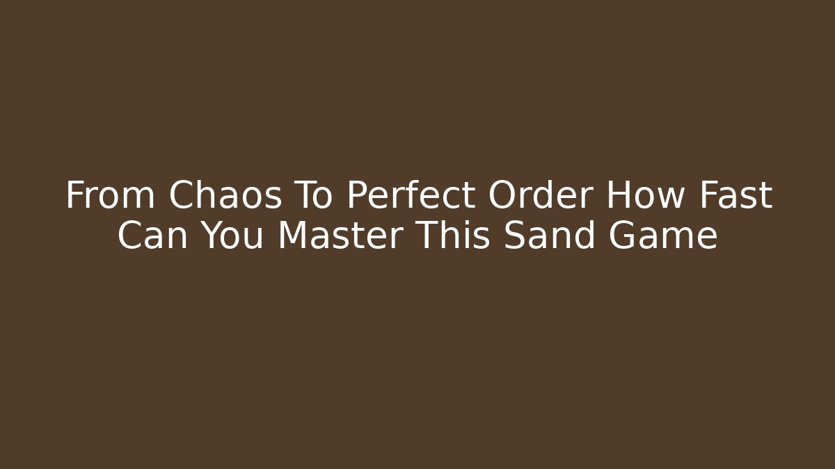From Chaos To Perfect Order How Fast Can You Master This Sand Game