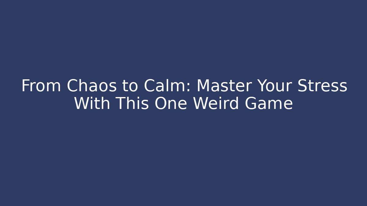 From Chaos to Calm: Master Your Stress With This One Weird Game