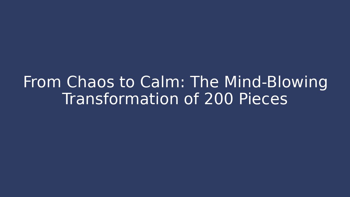 From Chaos to Calm: The Mind-Blowing Transformation of 200 Pieces