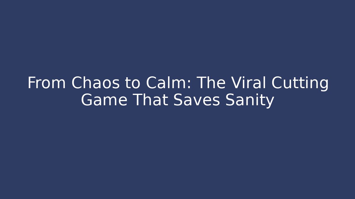 From Chaos to Calm: The Viral Cutting Game That Saves Sanity