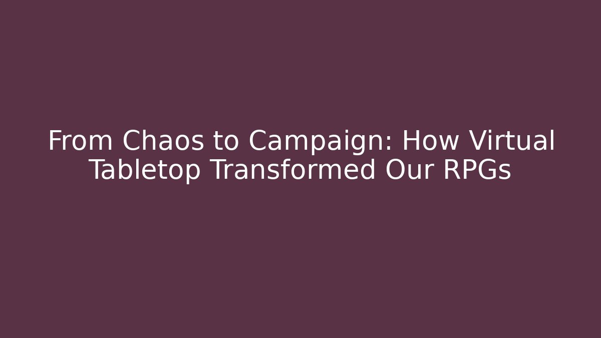From Chaos to Campaign: How Virtual Tabletop Transformed Our RPGs