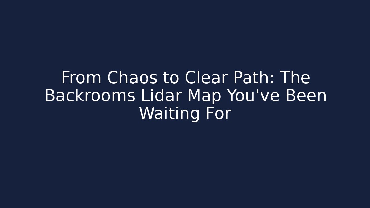 From Chaos to Clear Path: The Backrooms Lidar Map You've Been Waiting For