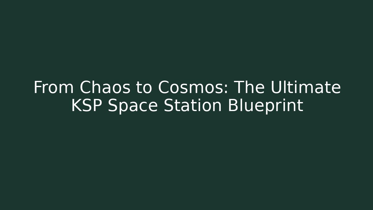 From Chaos to Cosmos: The Ultimate KSP Space Station Blueprint