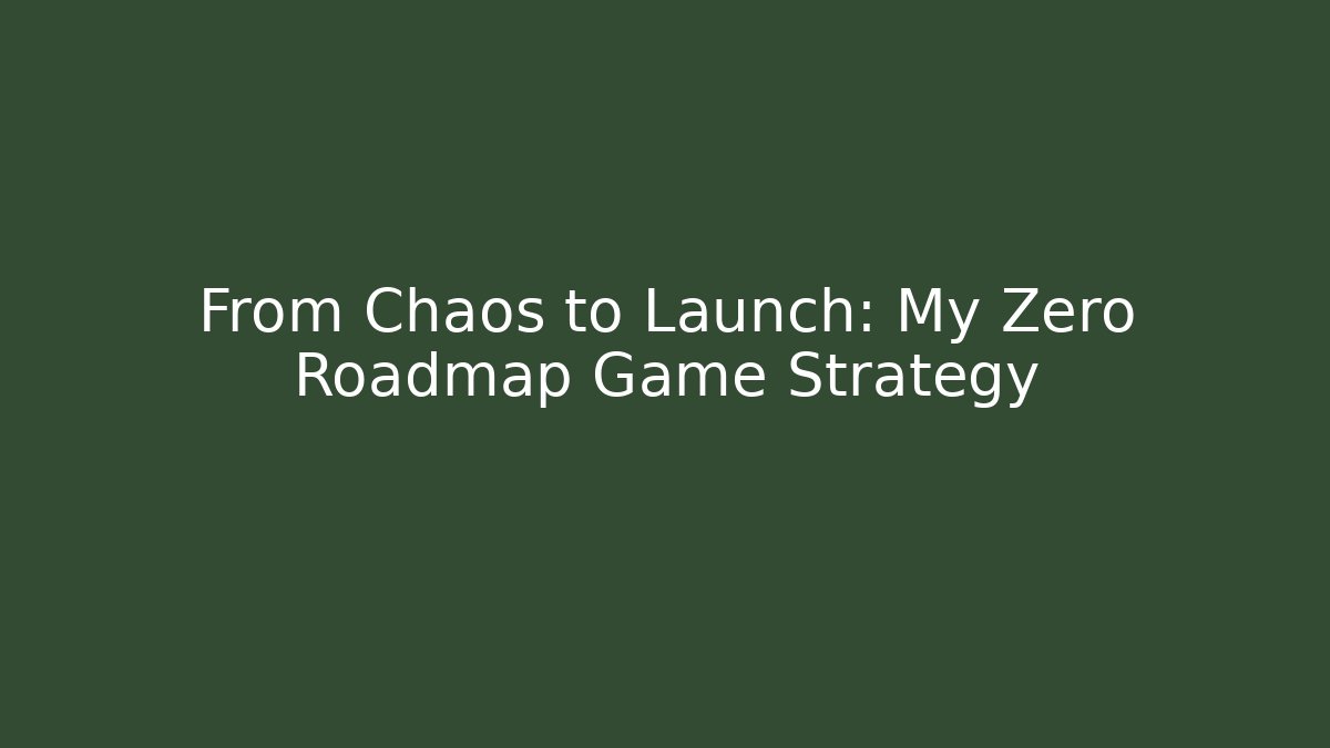 From Chaos to Launch: My Zero Roadmap Game Strategy