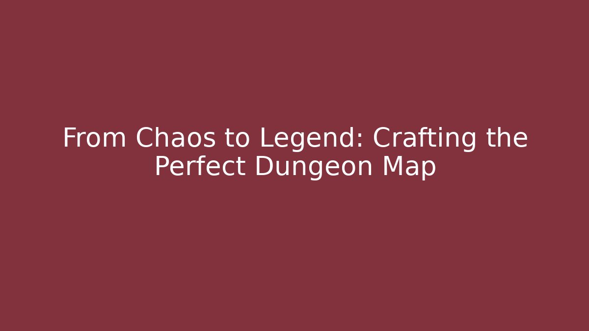 From Chaos to Legend: Crafting the Perfect Dungeon Map