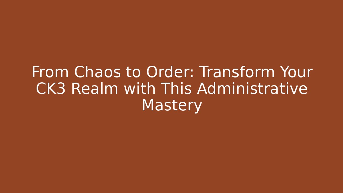 From Chaos to Order: Transform Your CK3 Realm with This Administrative Mastery