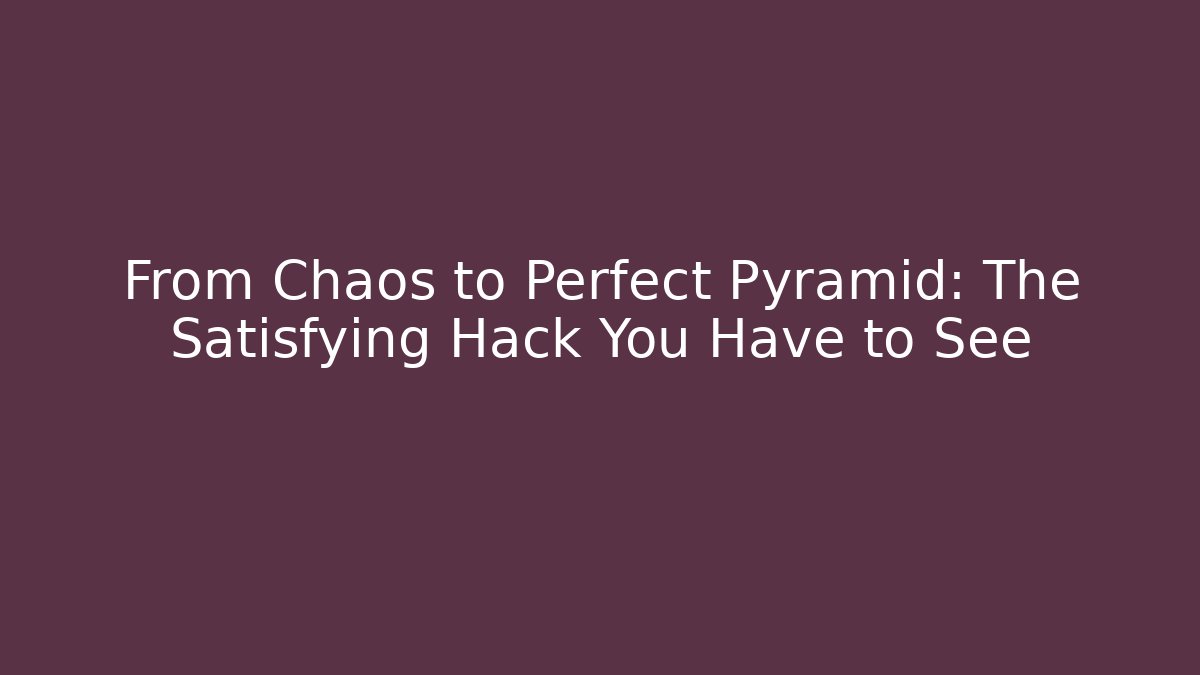 From Chaos to Perfect Pyramid: The Satisfying Hack You Have to See