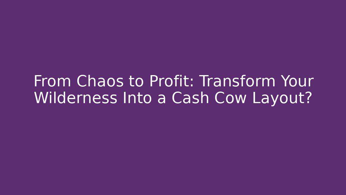 From Chaos to Profit: Transform Your Wilderness Into a Cash Cow Layout?