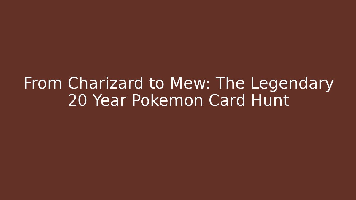 From Charizard to Mew: The Legendary 20 Year Pokémon Card Hunt