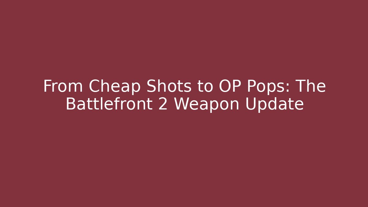 From Cheap Shots to OP Pops: The Battlefront 2 Weapon Update