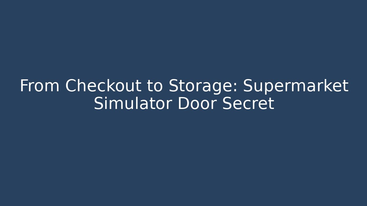 From Checkout to Storage: Supermarket Simulator Door Secret