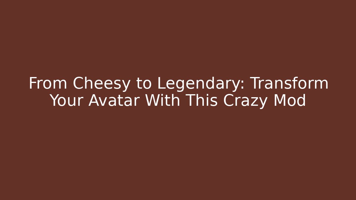From Cheesy to Legendary: Transform Your Avatar With This Crazy Mod - Critter Realm