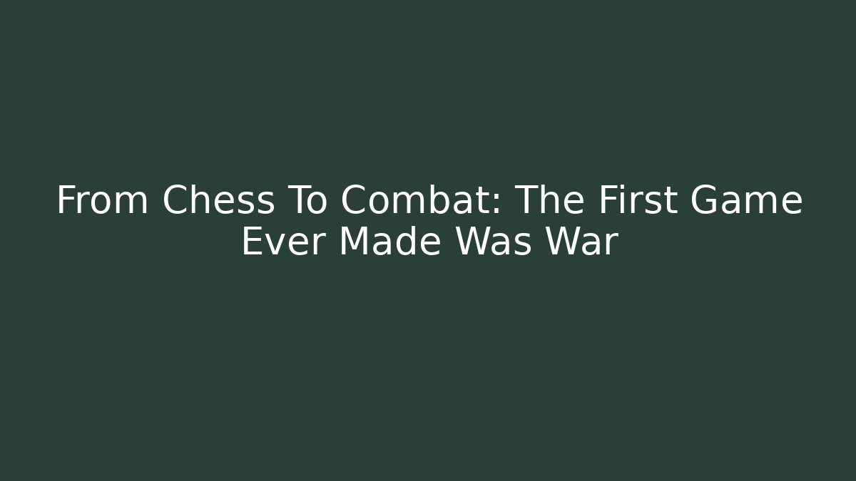 From Chess To Combat: The First Game Ever Made Was War - Critter Realm