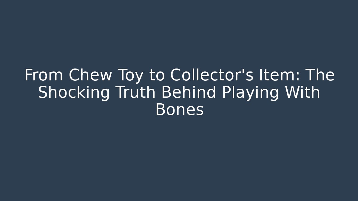 From Chew Toy to Collector's Item: The Shocking Truth Behind Playing With Bones