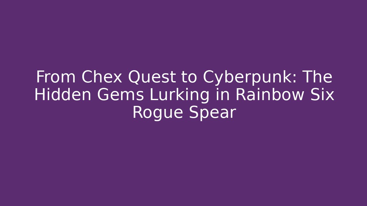 From Chex Quest to Cyberpunk: The Hidden Gems Lurking in Rainbow Six Rogue Spear
