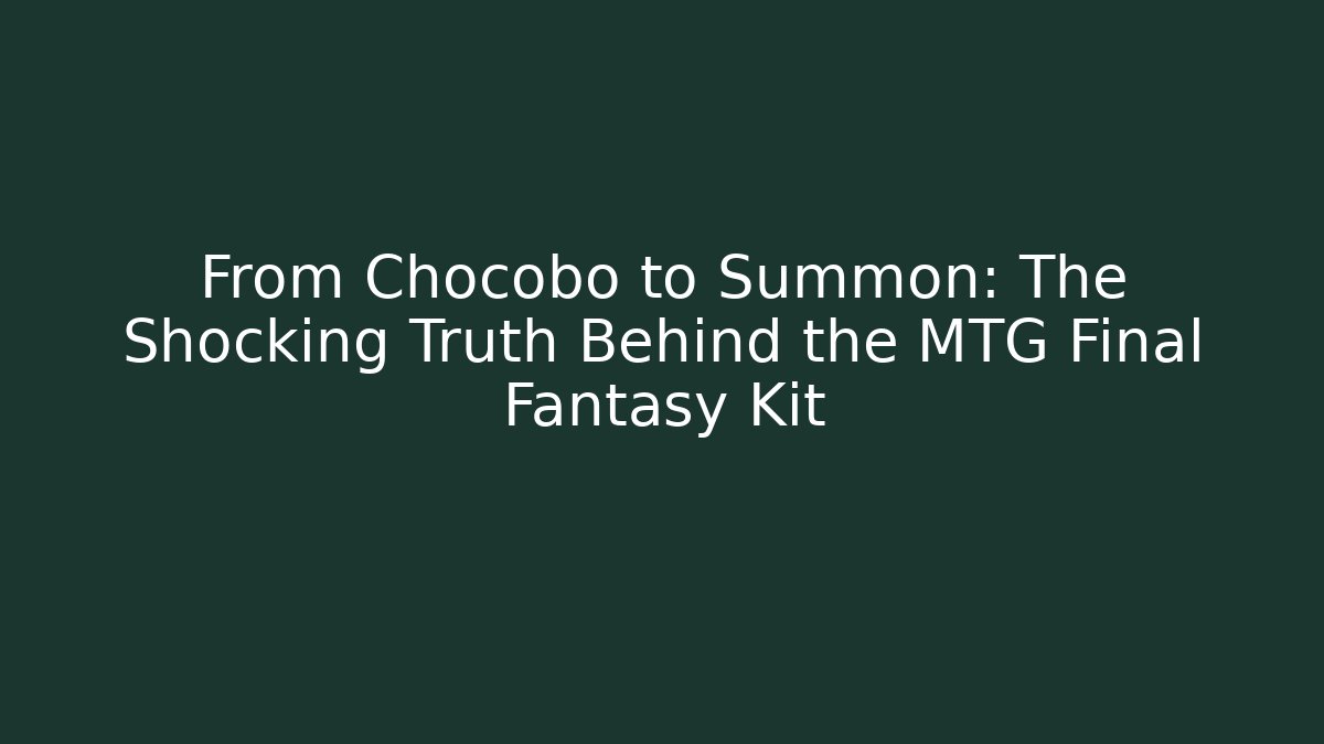 From Chocobo to Summon: The Shocking Truth Behind the MTG Final Fantasy Kit