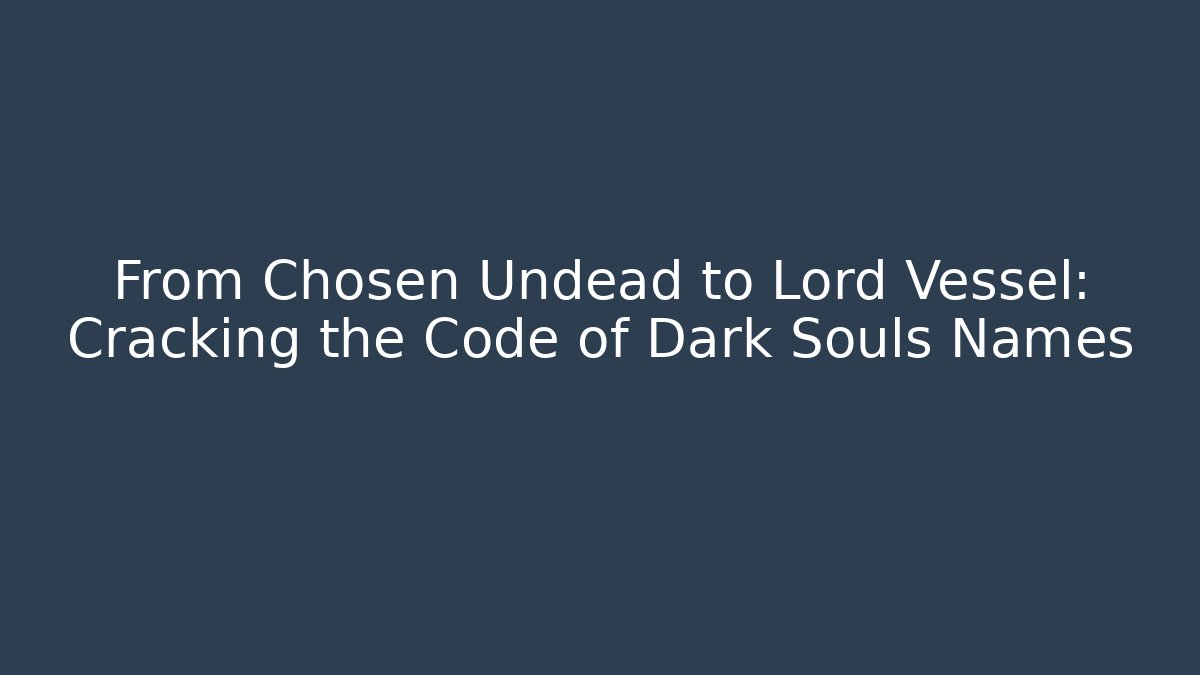 From Chosen Undead to Lord Vessel: Cracking the Code of Dark Souls Names