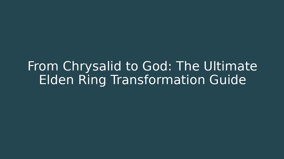 From Chrysalid to God: The Ultimate Elden Ring Transformation Guide