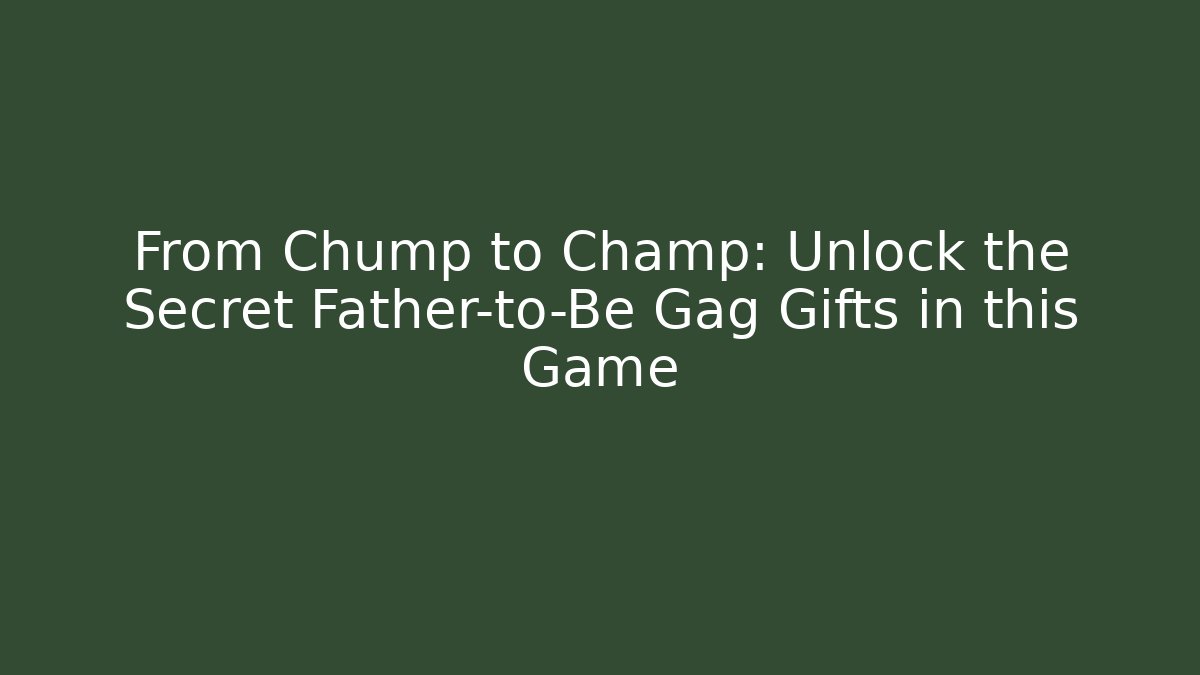 From Chump to Champ: Unlock the Secret Father-to-Be Gag Gifts in this Game
