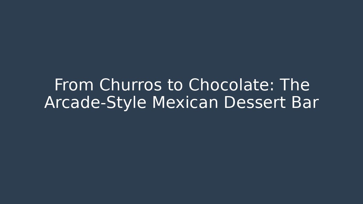 From Churros to Chocolate: The Arcade-Style Mexican Dessert Bar