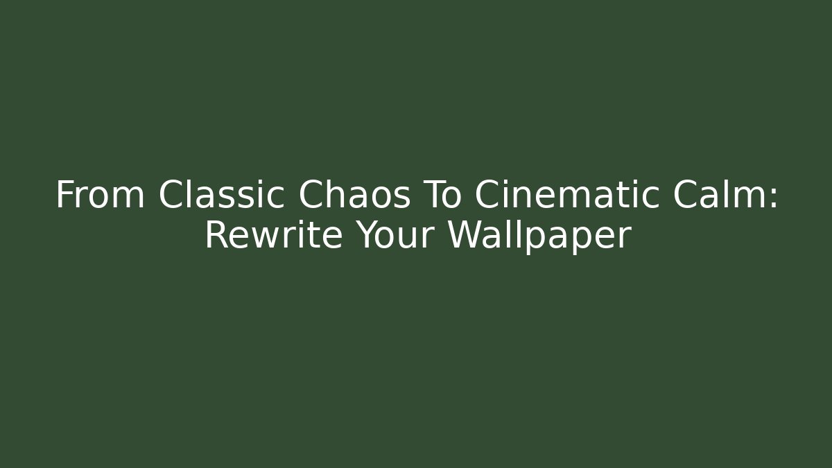 From Classic Chaos To Cinematic Calm: Rewrite Your Wallpaper